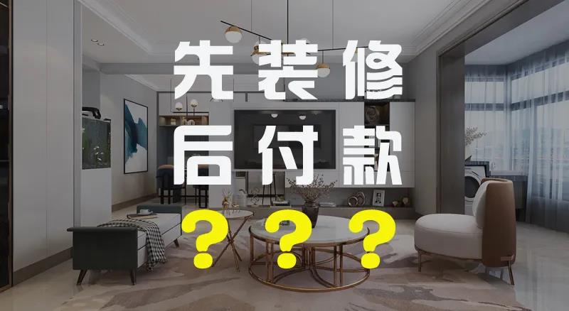 先装修后付款靠谱吗？到底是“陷阱”还是“馅饼”？？？